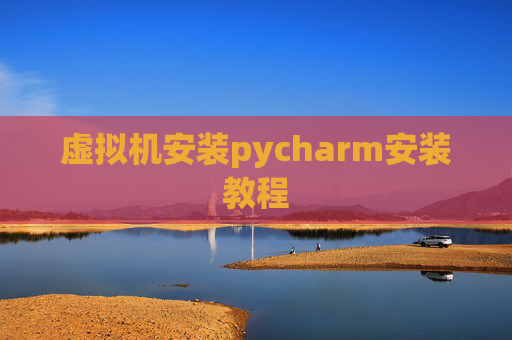 虚拟机安装pycharm安装教程 虚拟机安装pycharm安装教程